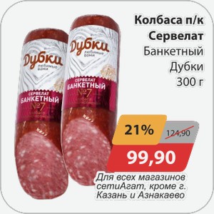 Колбаса п/к Сервелат Банкетный Дубки 300г Для всех магазинов сети АГАТ, кроме г. Казань и Азнакаево