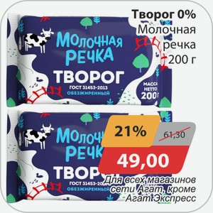 Творог 0% Молочная Речка 200 г Для всех магазинов сети Агат , кроме Агат Экспресс