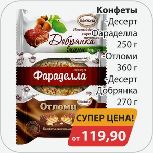 Конфеты, -Десерт, -Фараделла 250г, -Отломи 360г, -Десерт Добрянка 270г