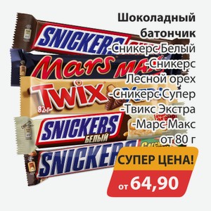 Шоколадный батончик Сникерс белый, -Сникерс Лесной орех, -Сникерс Супер, -Твикс Экстра, -Марс Макс от 80г