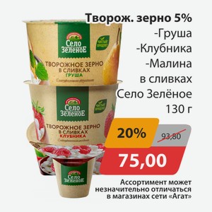 Творож.зерно 5% Груша, -Клубника, -Малина в сливках Село Зеленое 130г